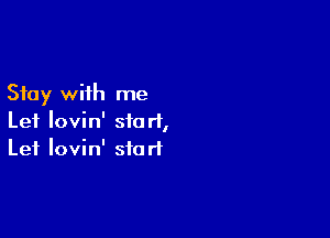 Stay with me

Let Iovin' start,
Lei Iovin' start