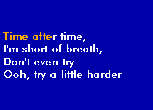 Time after time,
I'm short of breath,

Don't even try
Ooh, try a little harder