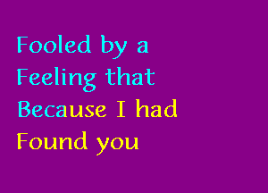 Fooled by 3
Feeling that

Because I had
Found you