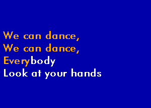 We can dance,
We can dance,

Everybody
Look at your hands