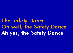 The Safety Do nce

Oh well, the Safety Dance
Ah yes, the Safety Dance
