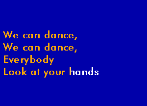 We can dance,
We can dance,

Everybody
Look at your hands