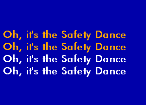 ifs the Satety Dance
ifs the Sotety Dance
ifs the Safety Dance
ith the Sotety Dance