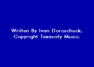 Written By Ivan Doroschuck.

Copyright Texoscity Music-