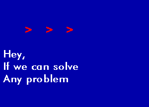 Hey,
If we can solve

Any problem