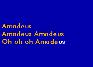 Amadeus

Amadeus Amadeus

Oh oh oh Amadeus