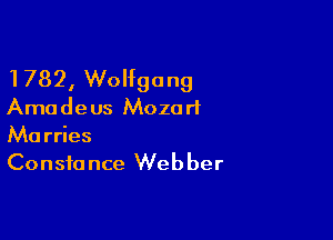 1782, Wolfgang
Amadeus Mozart

Ma rries
Consfa nce Web ber