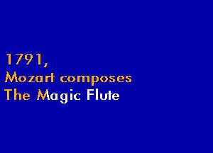 1791,

Mozart composes

The Magic Flute