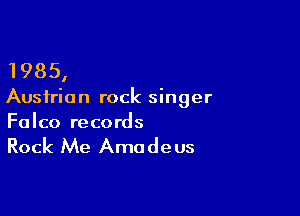 1985,

Austrian rock singer

Falco records

Rock Me Amadeus