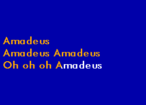 Amadeus

Amadeus Amadeus

Oh oh oh Amadeus