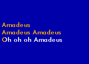 Amadeus

Amadeus Amadeus

Oh oh oh Amadeus