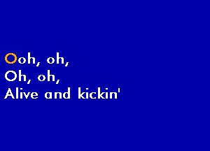 Ooh, oh,
Oh, oh,

Alive 0 nd kickin'