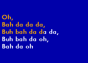 Oh,
Boh do do do,
Buh boh do do do,

Buh boh do oh,
Boh do oh