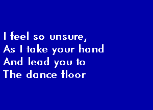 I feel so unsure,

As I take your hand

And lead you to
The dance floor