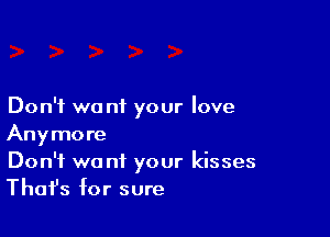 Don't we ni your love

Anymore
Don't we nf your kisses
Thafs for sure