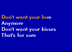 Don't we nf your love
Anymore

Don't we nt your kisses
That's for sure