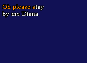 Oh please stay
by me Diana