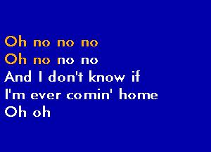 Oh no no no
Oh no no no

And I don't know if
I'm ever comin' home

Oh oh