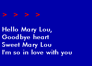 Hello Mary Lou,

Good bye heart
Sweet Mary Lou

I'm so in love with you