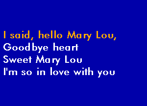 I said, hello Mary Lou,
Good bye heart

Sweet Mary Lou

I'm so in love with you