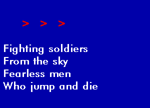Fighting soldiers

From the sky

Fea rless men

Who jump and die