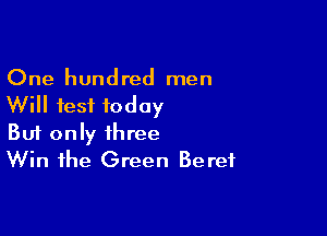 One hundred men
Will fest today

Buf only three
Win the Green Beret