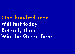 One hundred men
Will fest today

Buf only three
Win the Green Beret