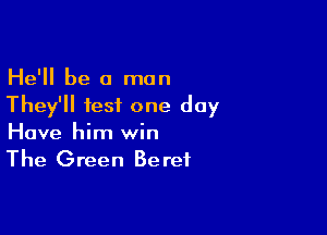 He'll be a man
They'll test one day

Have him win
The Green Beret