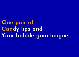 One pair of
Candy lips and

Your bubble gum tongue