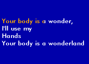 Your body is a wonder,
I'll use my

Hands

Your body is a wonderland