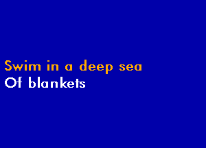 Swim in a deep sea

Of bla n keis
