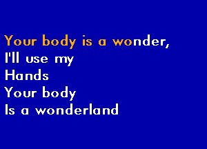 Your body is a wonder,
I'll use my

Hands
Your body

Is a wonderland