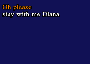 Oh please
stay with me Diana
