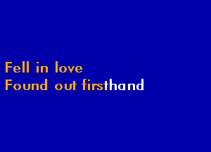 Fell in love

Found out firsthand