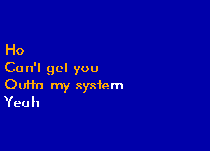 Ho
Ca n'i get you

OuHa my system
Yeah