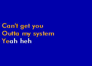 Ca n'i get you

Ouifa my system
Yeah heh