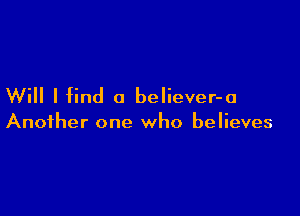 Will I find a believer-a

Another one who believes