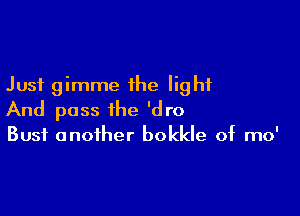 Just gimme the light

And pass the 'dro

Bust another bokkle of mo'