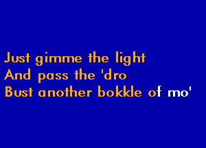 Just gimme the light

And pass the 'dro

Bust another bokkle of mo'