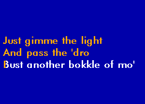 Just gimme the light

And pass the 'dro

Bust another bokkle of mo'