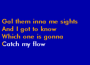 Gal them inna me sights
And I got to know

Which one is gonna
Catch my How