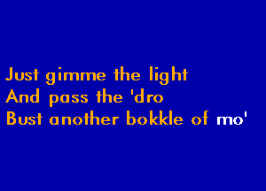 Just gimme the light

And pass the 'dro

Bust another bokkle of mo'