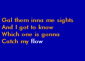 Gal them inna me sights
And I got to know

Which one is gonna
Catch my How