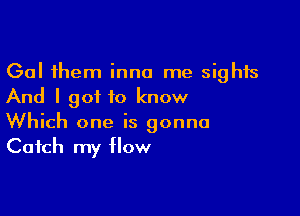 Gal them inna me sights
And I got to know

Which one is gonna
Catch my How