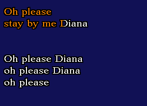 Oh please
stay by me Diana

Oh please Diana
oh please Diana
oh please