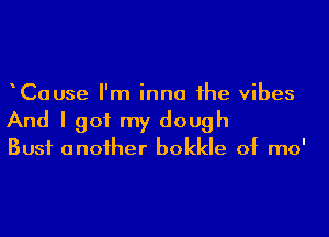 Cause I'm inna the vibes

And I got my dough

Bust another bokkle of mo'