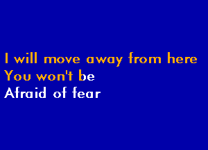 I will move away from here

You won't be

Afro id of fee r