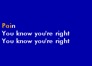 Pain

You know you're right
You know you're right