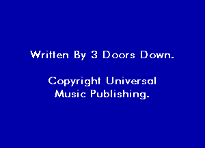 Wrilten By 3 Doors Down.

Copyright Universal
Music Publishing.