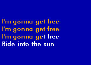 I'm gonna get free
I'm gonna get free

I'm gonna get free
Ride info the sun